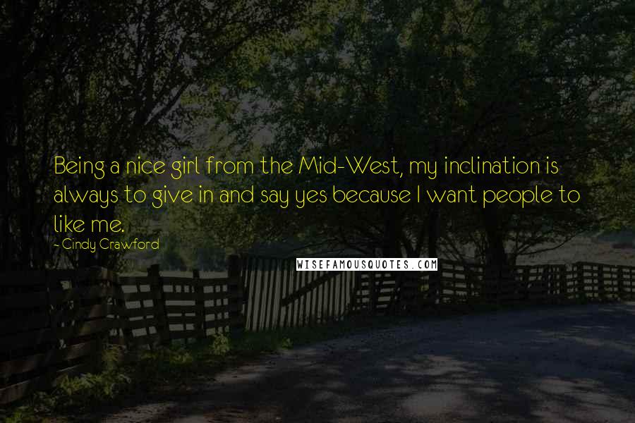 Cindy Crawford Quotes: Being a nice girl from the Mid-West, my inclination is always to give in and say yes because I want people to like me.