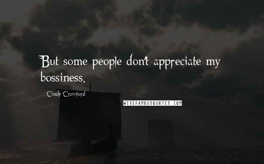 Cindy Crawford Quotes: But some people don't appreciate my bossiness.