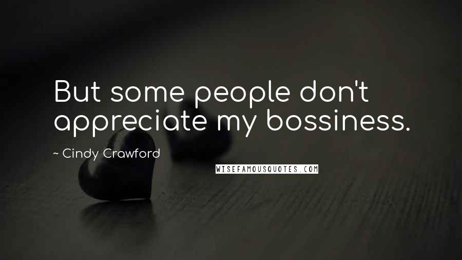 Cindy Crawford Quotes: But some people don't appreciate my bossiness.