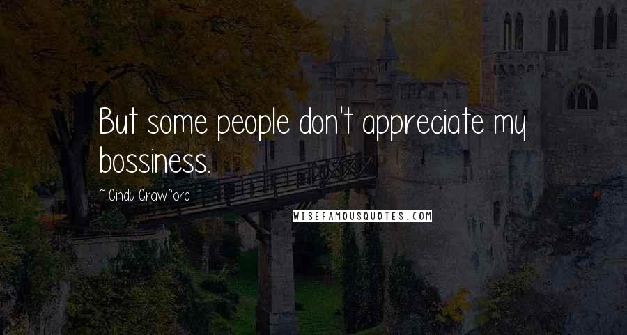 Cindy Crawford Quotes: But some people don't appreciate my bossiness.