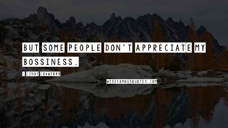 Cindy Crawford Quotes: But some people don't appreciate my bossiness.