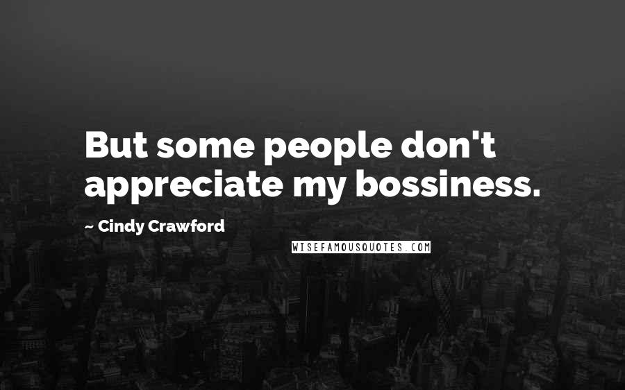 Cindy Crawford Quotes: But some people don't appreciate my bossiness.