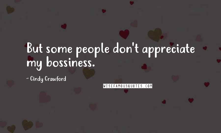Cindy Crawford Quotes: But some people don't appreciate my bossiness.