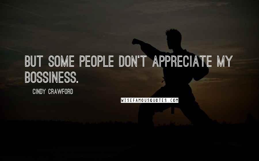 Cindy Crawford Quotes: But some people don't appreciate my bossiness.