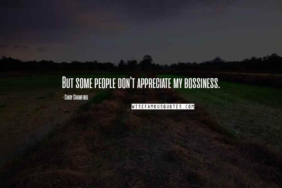 Cindy Crawford Quotes: But some people don't appreciate my bossiness.