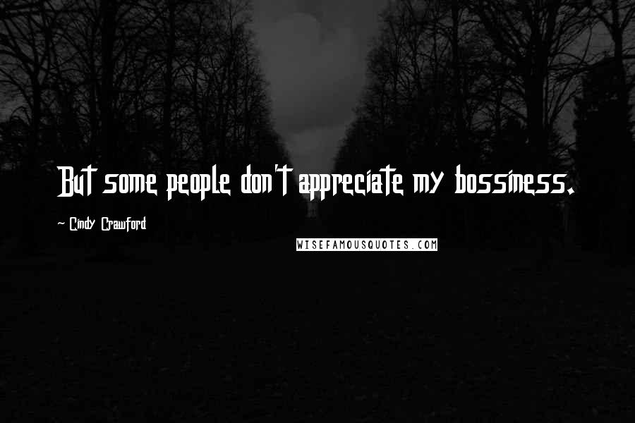 Cindy Crawford Quotes: But some people don't appreciate my bossiness.
