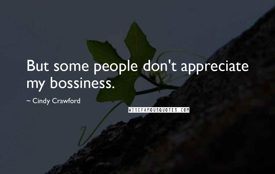 Cindy Crawford Quotes: But some people don't appreciate my bossiness.
