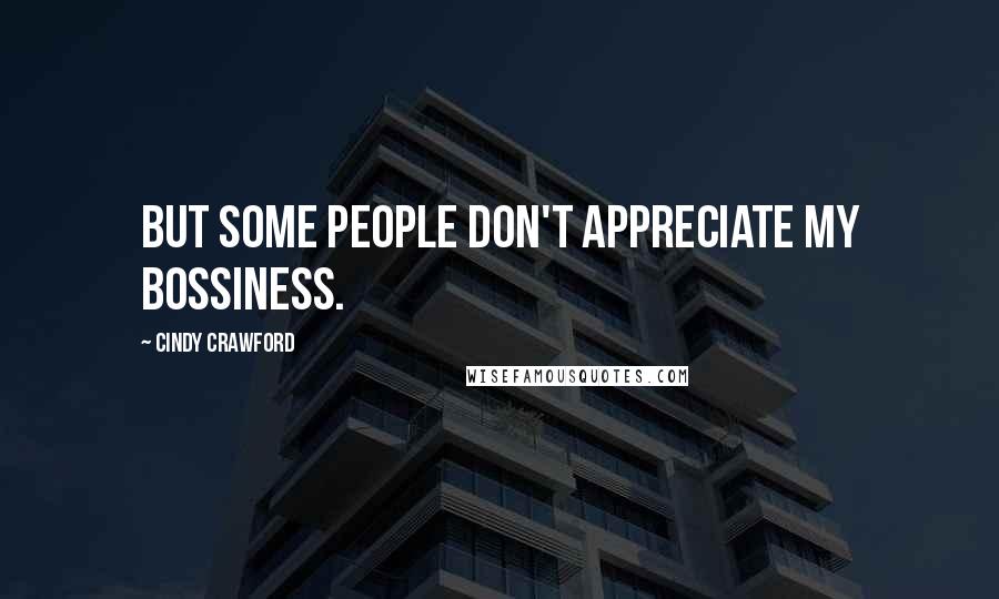 Cindy Crawford Quotes: But some people don't appreciate my bossiness.