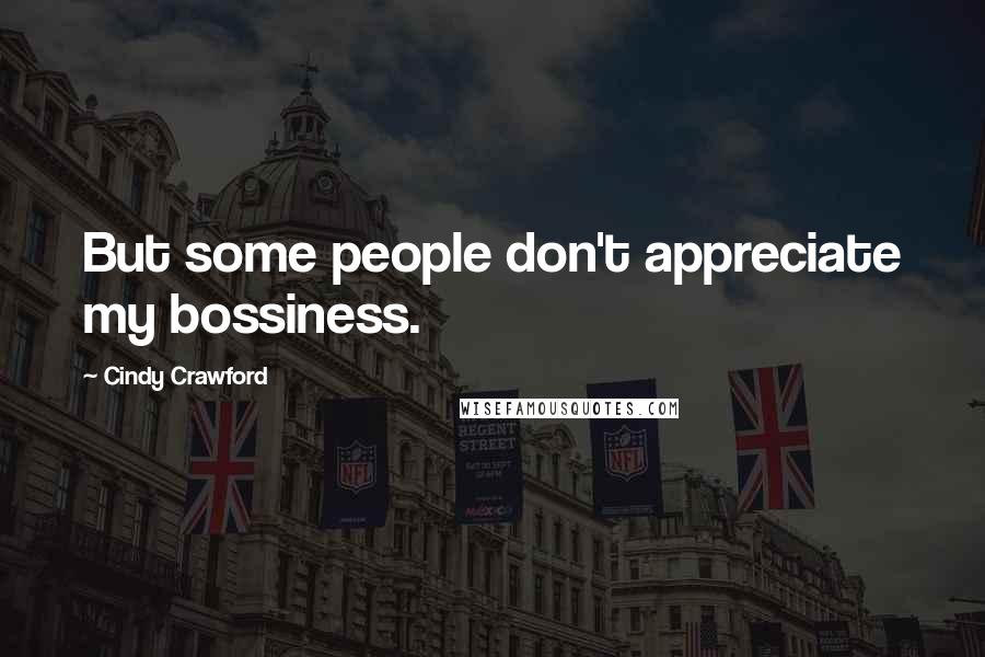 Cindy Crawford Quotes: But some people don't appreciate my bossiness.