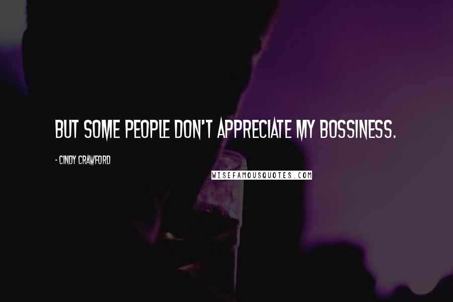 Cindy Crawford Quotes: But some people don't appreciate my bossiness.