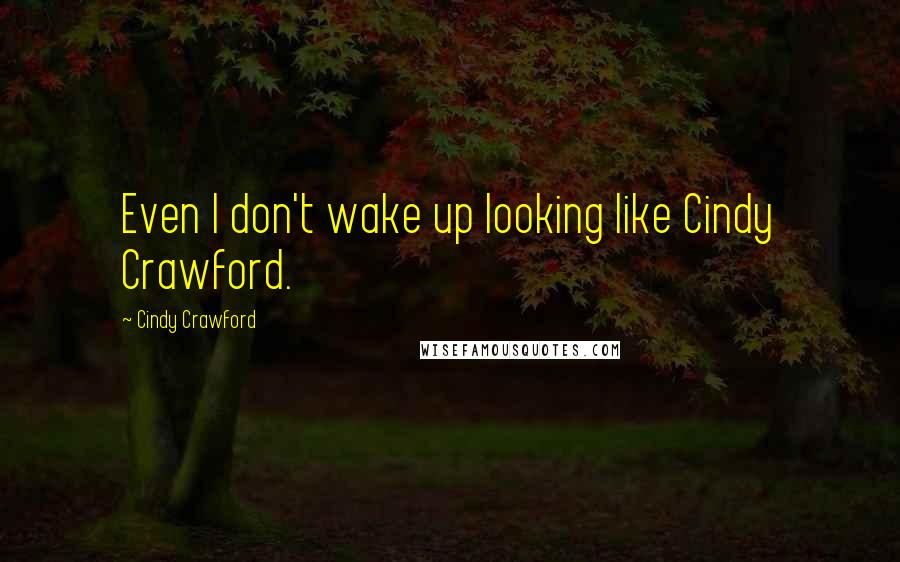 Cindy Crawford Quotes: Even I don't wake up looking like Cindy Crawford.