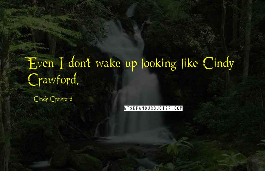 Cindy Crawford Quotes: Even I don't wake up looking like Cindy Crawford.