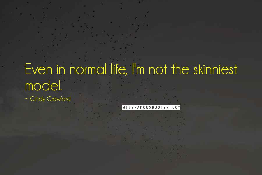 Cindy Crawford Quotes: Even in normal life, I'm not the skinniest model.