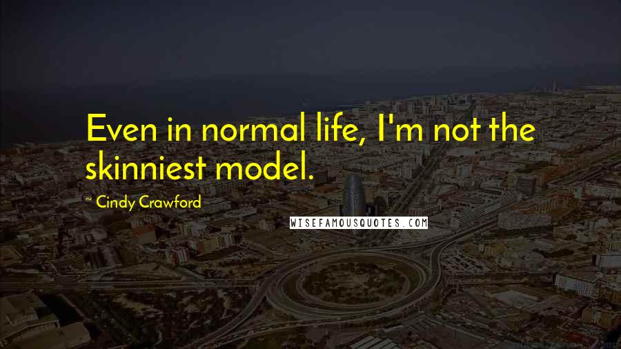 Cindy Crawford Quotes: Even in normal life, I'm not the skinniest model.