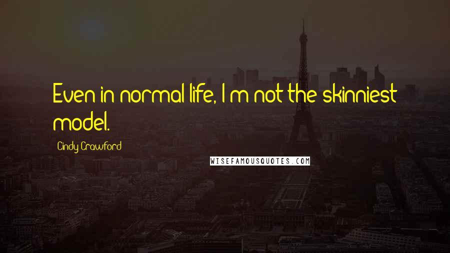 Cindy Crawford Quotes: Even in normal life, I'm not the skinniest model.