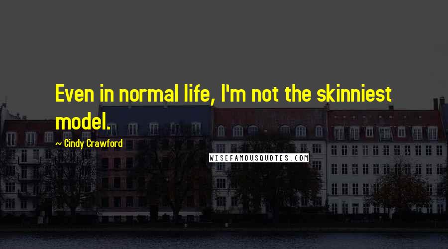 Cindy Crawford Quotes: Even in normal life, I'm not the skinniest model.