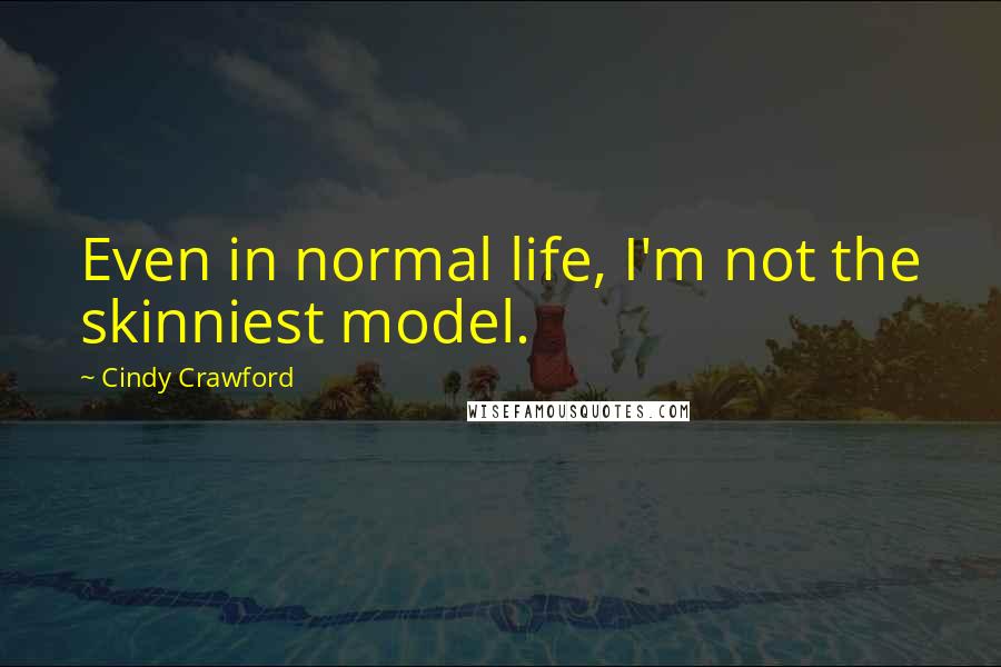 Cindy Crawford Quotes: Even in normal life, I'm not the skinniest model.