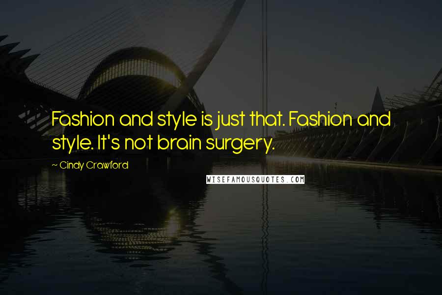 Cindy Crawford Quotes: Fashion and style is just that. Fashion and style. It's not brain surgery.