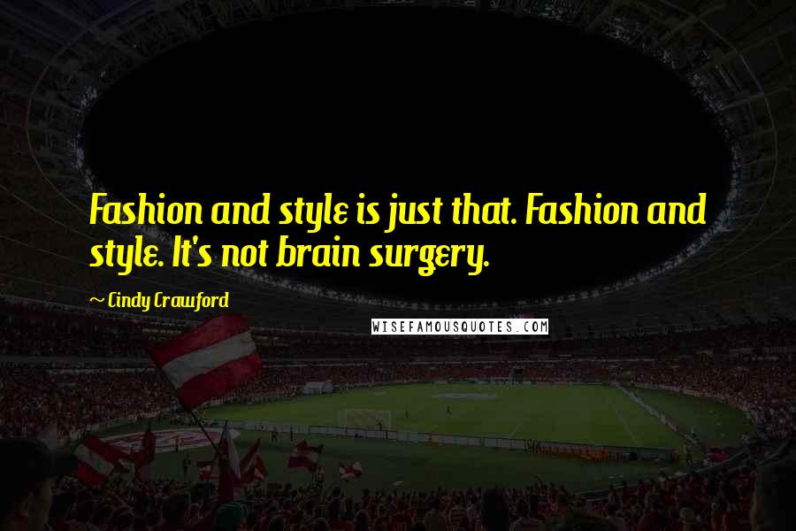 Cindy Crawford Quotes: Fashion and style is just that. Fashion and style. It's not brain surgery.