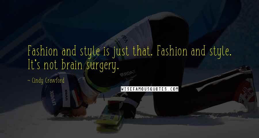 Cindy Crawford Quotes: Fashion and style is just that. Fashion and style. It's not brain surgery.