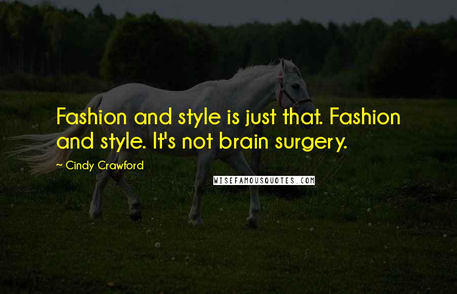 Cindy Crawford Quotes: Fashion and style is just that. Fashion and style. It's not brain surgery.