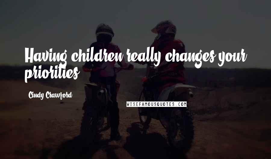 Cindy Crawford Quotes: Having children really changes your priorities.