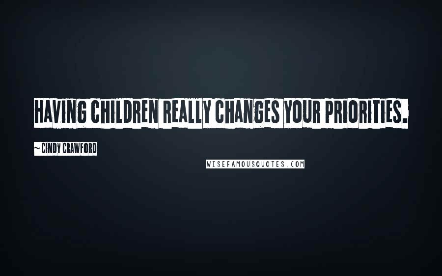 Cindy Crawford Quotes: Having children really changes your priorities.