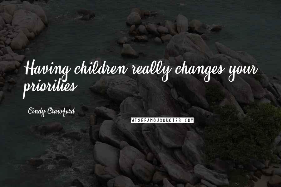 Cindy Crawford Quotes: Having children really changes your priorities.