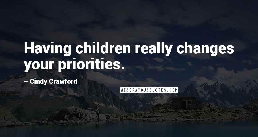 Cindy Crawford Quotes: Having children really changes your priorities.