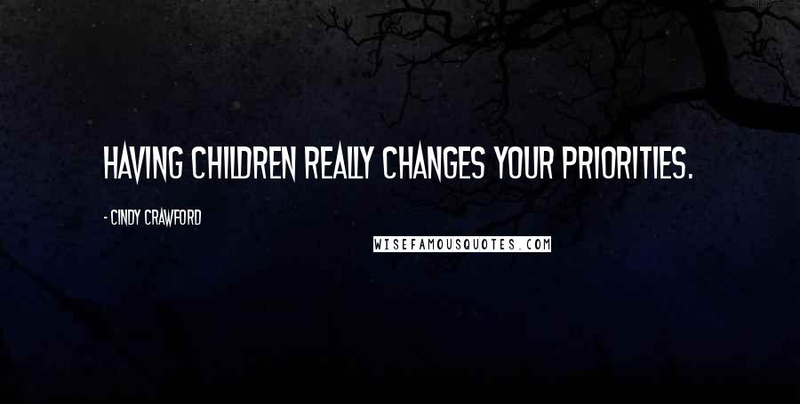 Cindy Crawford Quotes: Having children really changes your priorities.