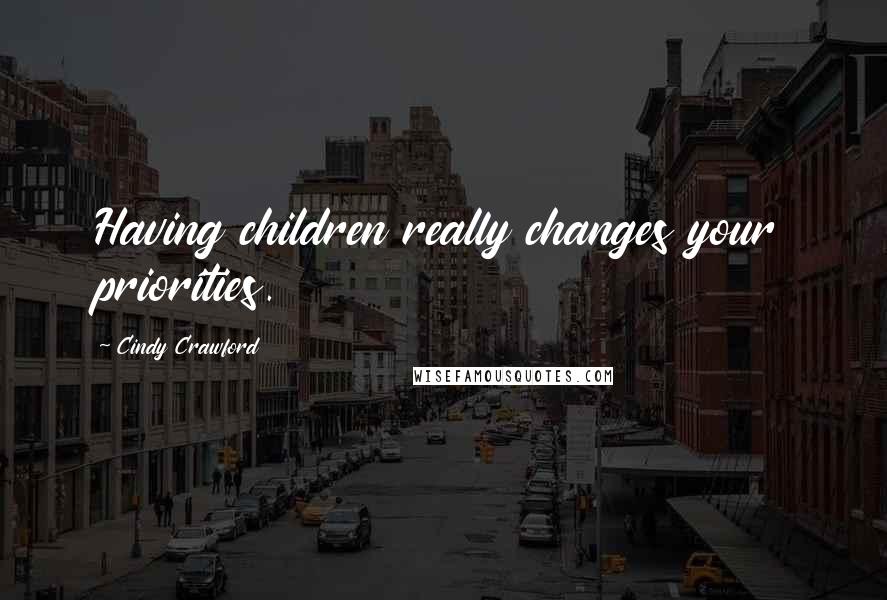 Cindy Crawford Quotes: Having children really changes your priorities.