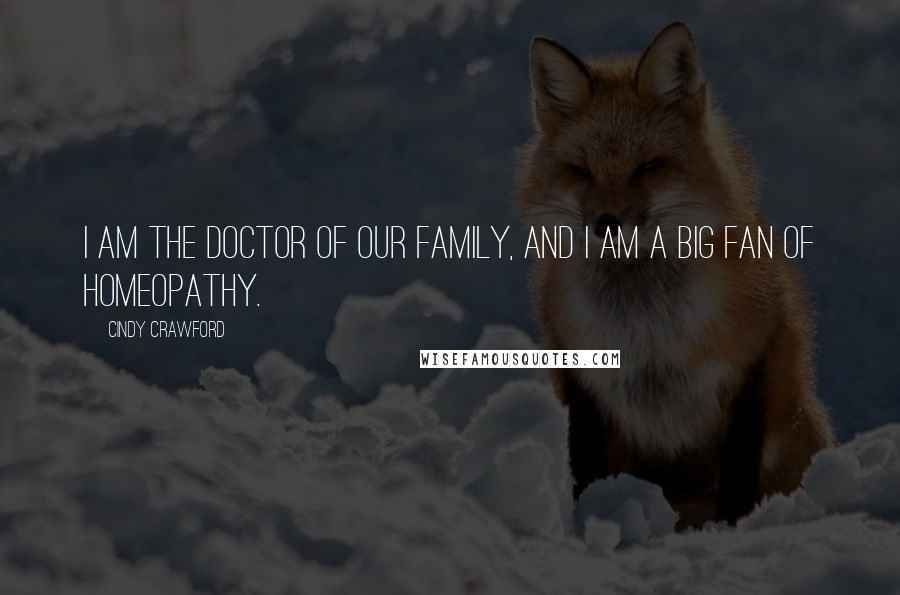 Cindy Crawford Quotes: I am the doctor of our family, and I am a big fan of homeopathy.