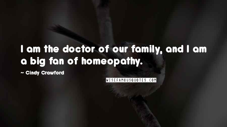 Cindy Crawford Quotes: I am the doctor of our family, and I am a big fan of homeopathy.