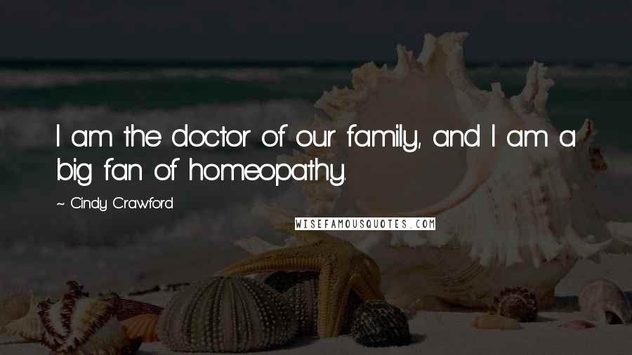 Cindy Crawford Quotes: I am the doctor of our family, and I am a big fan of homeopathy.