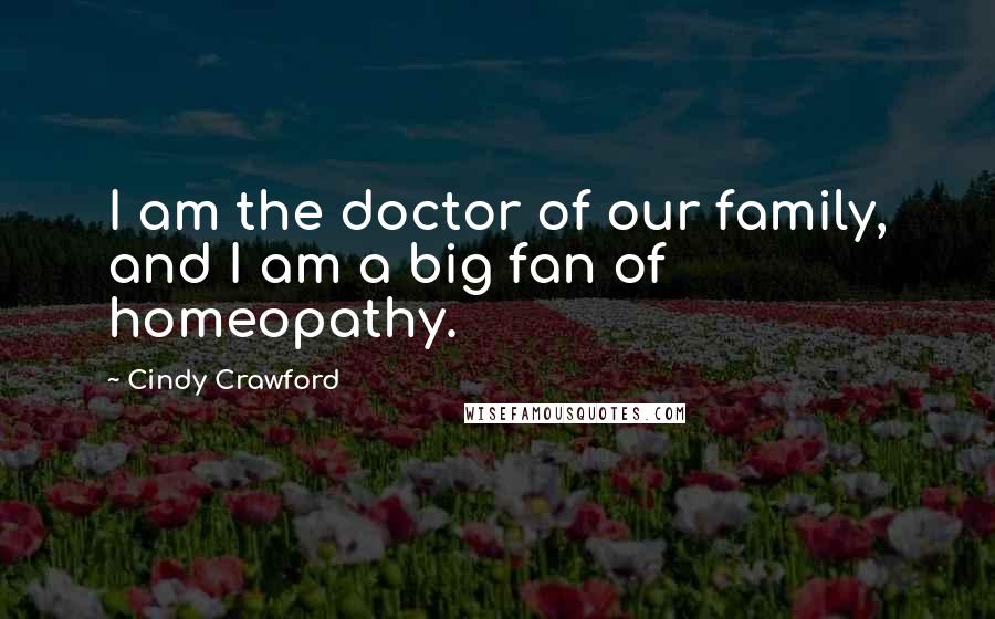 Cindy Crawford Quotes: I am the doctor of our family, and I am a big fan of homeopathy.