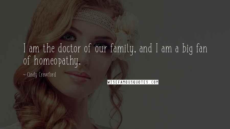 Cindy Crawford Quotes: I am the doctor of our family, and I am a big fan of homeopathy.