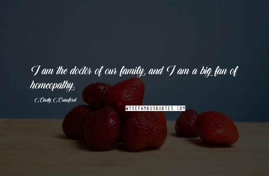Cindy Crawford Quotes: I am the doctor of our family, and I am a big fan of homeopathy.