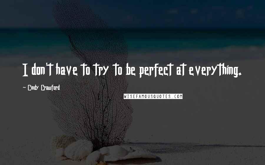 Cindy Crawford Quotes: I don't have to try to be perfect at everything.
