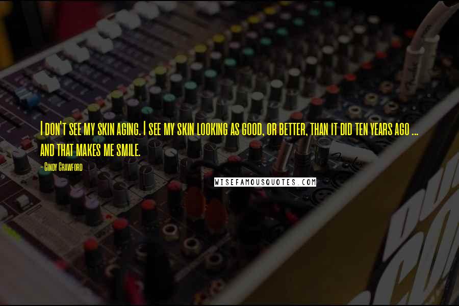 Cindy Crawford Quotes: I don't see my skin aging. I see my skin looking as good, or better, than it did ten years ago ... and that makes me smile.