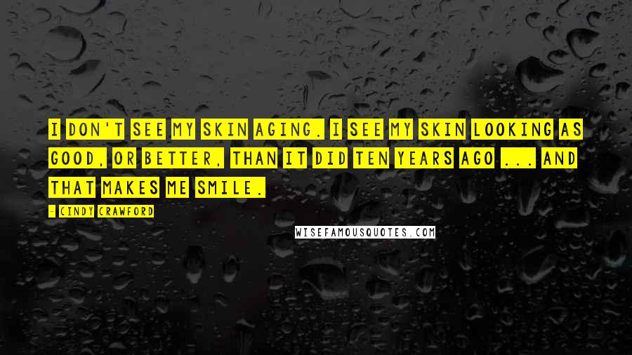 Cindy Crawford Quotes: I don't see my skin aging. I see my skin looking as good, or better, than it did ten years ago ... and that makes me smile.