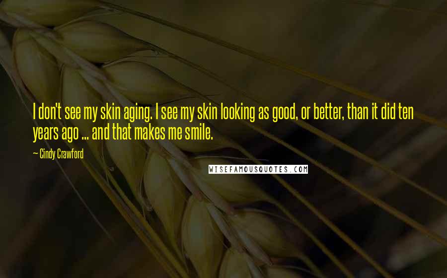 Cindy Crawford Quotes: I don't see my skin aging. I see my skin looking as good, or better, than it did ten years ago ... and that makes me smile.