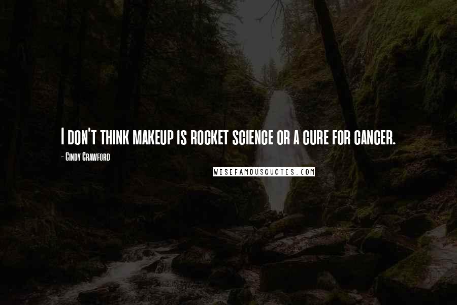 Cindy Crawford Quotes: I don't think makeup is rocket science or a cure for cancer.