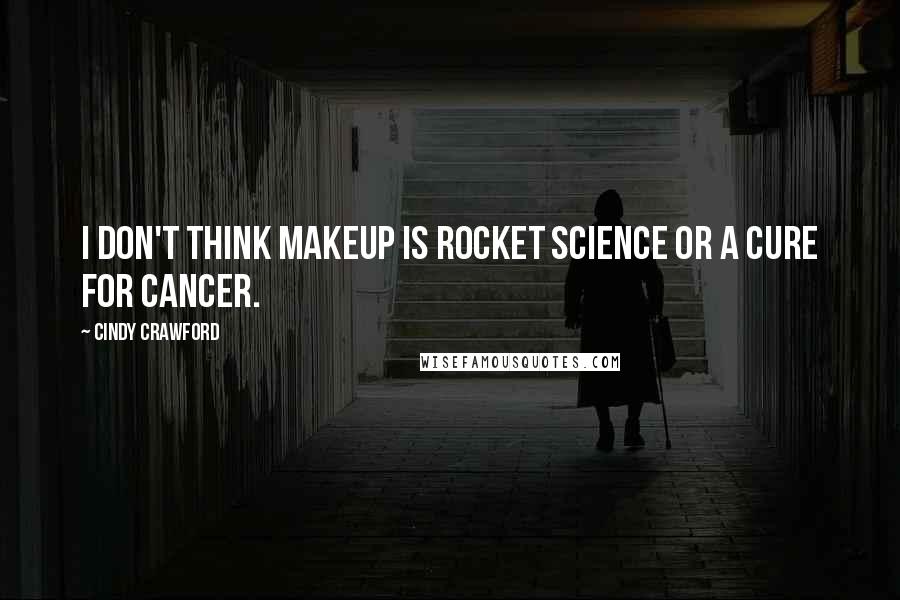 Cindy Crawford Quotes: I don't think makeup is rocket science or a cure for cancer.
