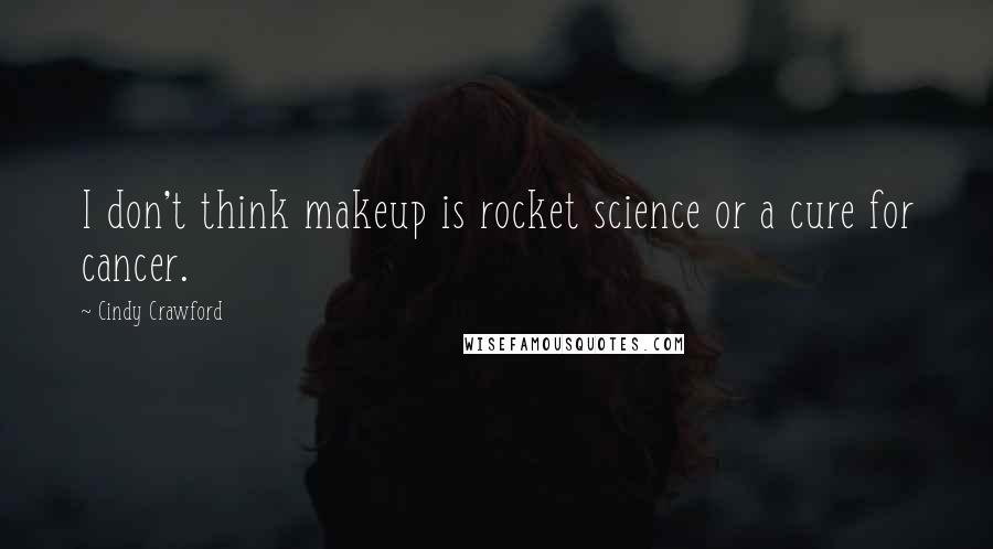 Cindy Crawford Quotes: I don't think makeup is rocket science or a cure for cancer.