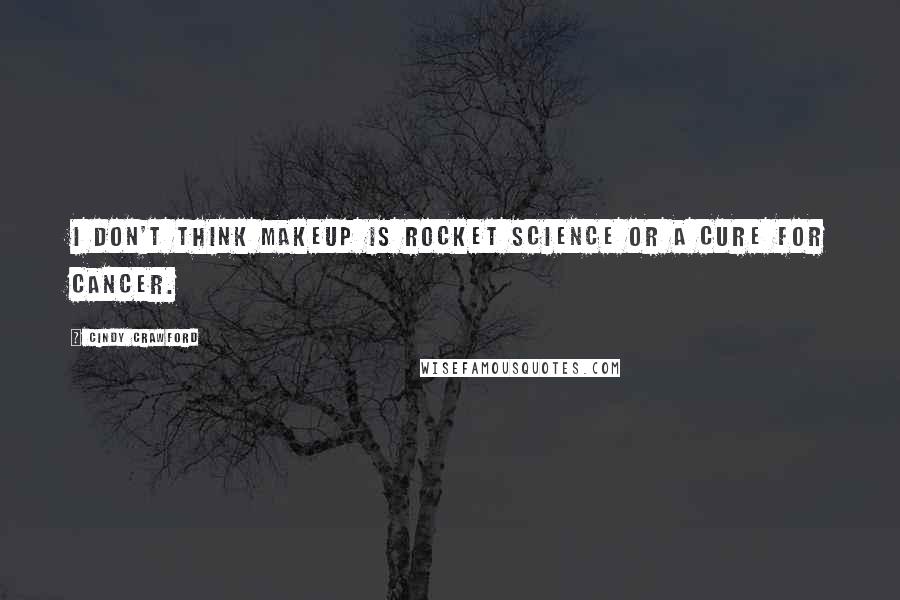 Cindy Crawford Quotes: I don't think makeup is rocket science or a cure for cancer.