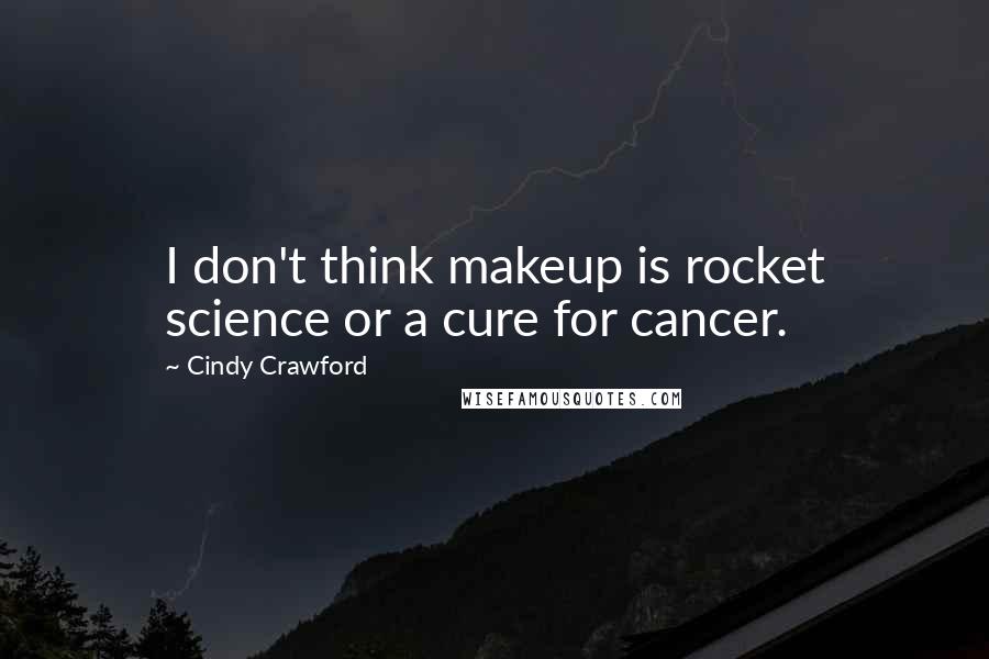 Cindy Crawford Quotes: I don't think makeup is rocket science or a cure for cancer.