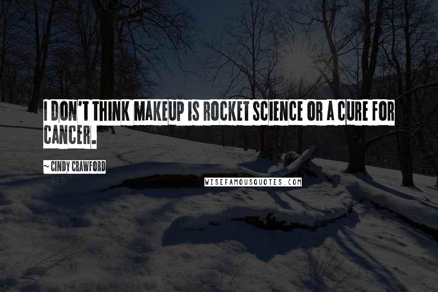 Cindy Crawford Quotes: I don't think makeup is rocket science or a cure for cancer.