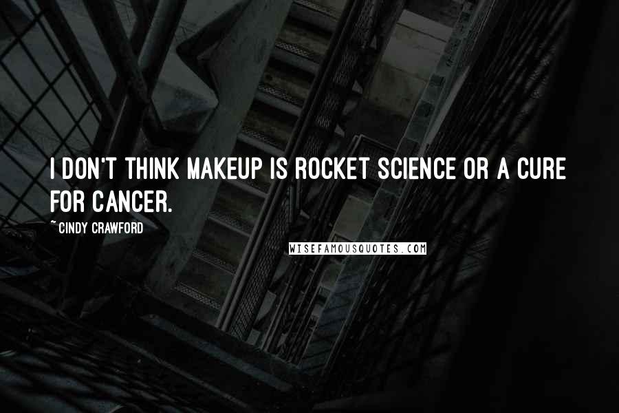 Cindy Crawford Quotes: I don't think makeup is rocket science or a cure for cancer.