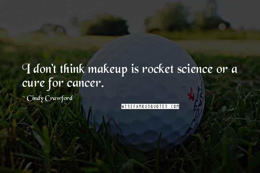 Cindy Crawford Quotes: I don't think makeup is rocket science or a cure for cancer.