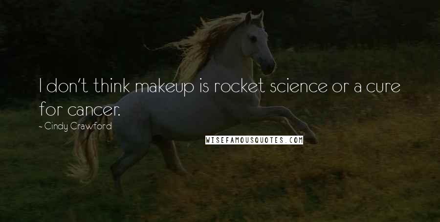 Cindy Crawford Quotes: I don't think makeup is rocket science or a cure for cancer.